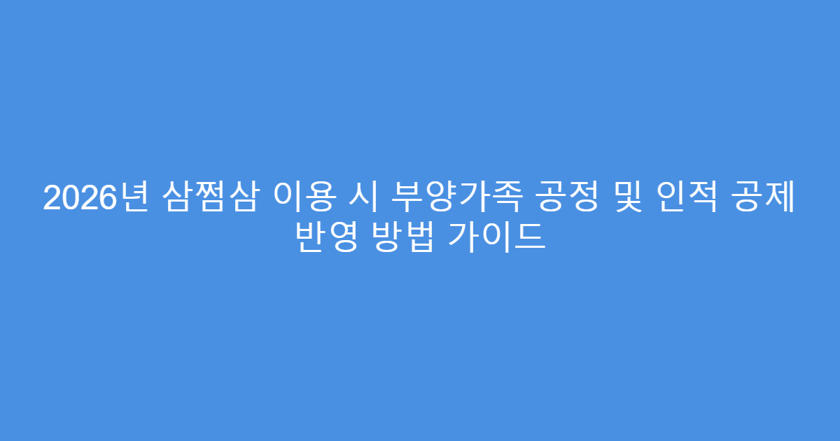 2026년 삼쩜삼 이용 시 부양가족 공정 및 인적 공제 반영 방법 가이드