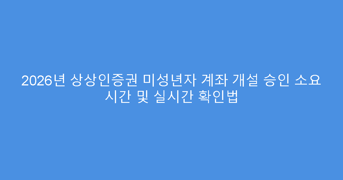 2026년 상상인증권 미성년자 계좌 개설 승인 소요 시간 및 실시간 확인법