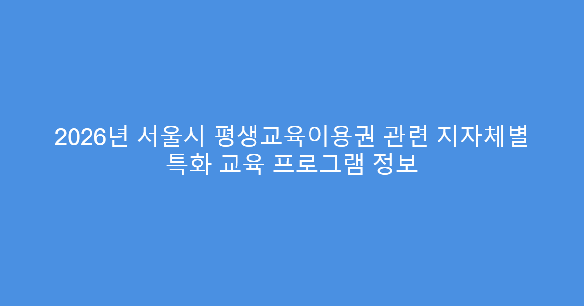 2026년 서울시 평생교육이용권 관련 지자체별 특화 교육 프로그램 정보