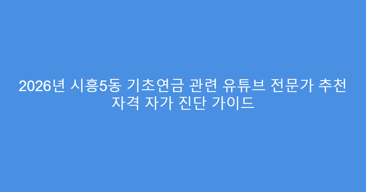 2026년 시흥5동 기초연금 관련 유튜브 전문가 추천 자격 자가 진단 가이드
