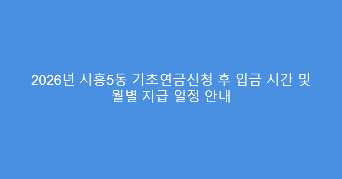 2026년 시흥5동 기초연금신청 후 입금 시간 및 월별 지급 일정 안내