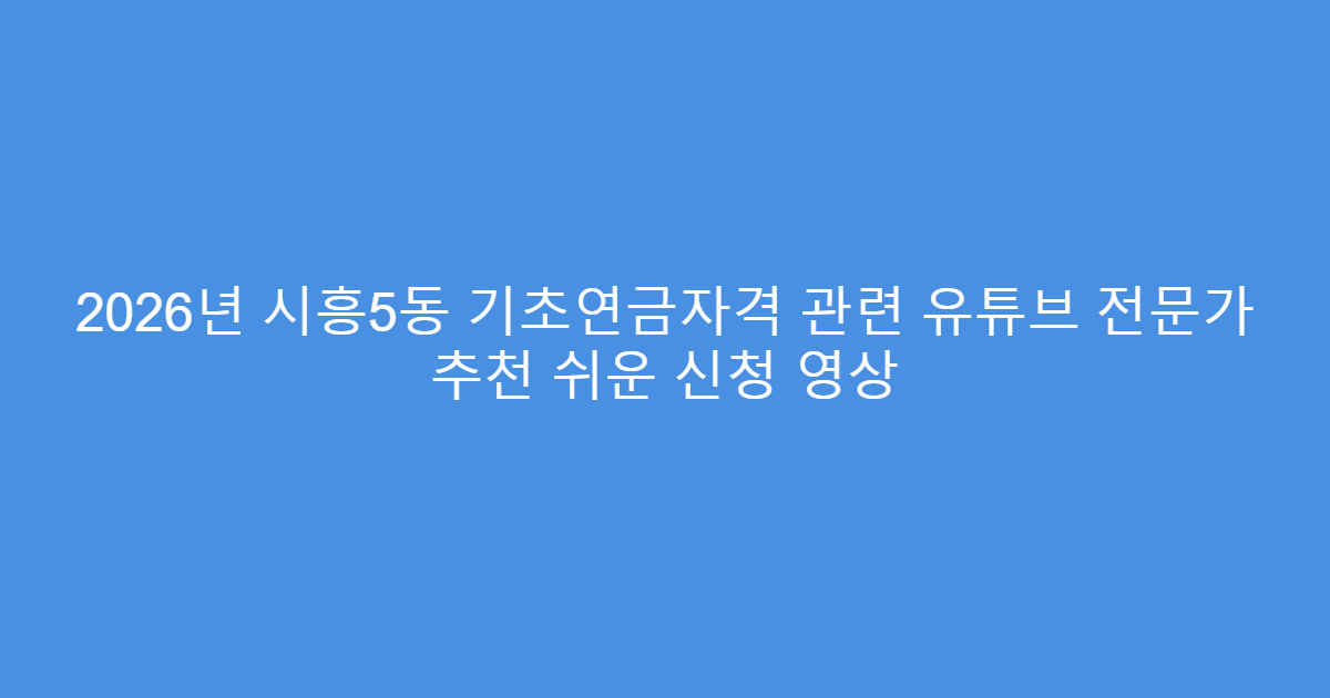 2026년 시흥5동 기초연금자격 관련 유튜브 전문가 추천 쉬운 신청 영상