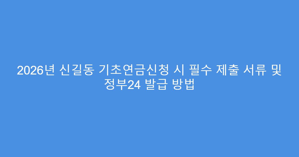2026년 신길동 기초연금신청 시 필수 제출 서류 및 정부24 발급 방법