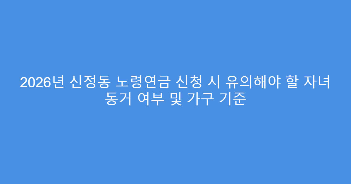 2026년 신정동 노령연금 신청 시 유의해야 할 자녀 동거 여부 및 가구 기준