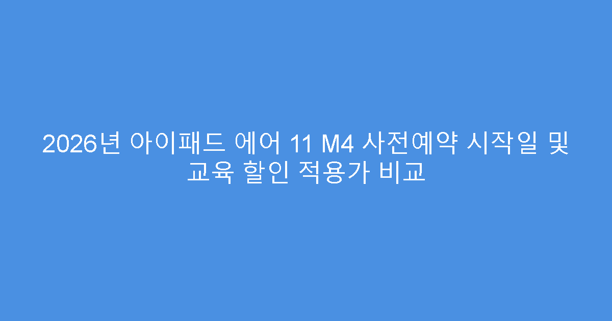 2026년 아이패드 에어 11 M4 사전예약 시작일 및 교육 할인 적용가 비교