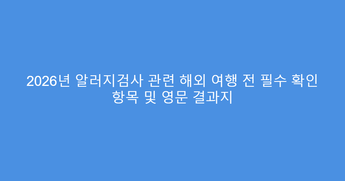 2026년 알러지검사 관련 해외 여행 전 필수 확인 항목 및 영문 결과지