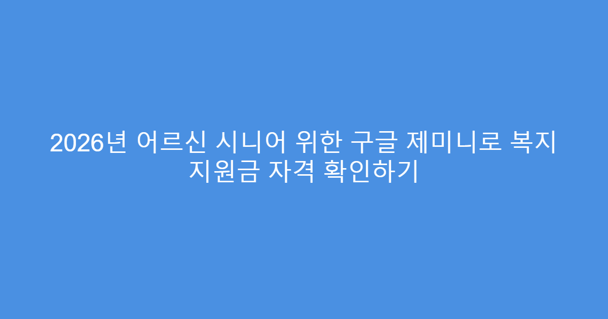 2026년 어르신 시니어 위한 구글 제미니로 복지 지원금 자격 확인하기