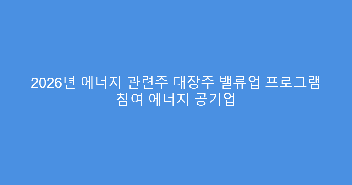 2026년 에너지 관련주 대장주 밸류업 프로그램 참여 에너지 공기업
