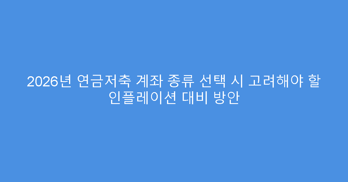 2026년 연금저축 계좌 종류 선택 시 고려해야 할 인플레이션 대비 방안