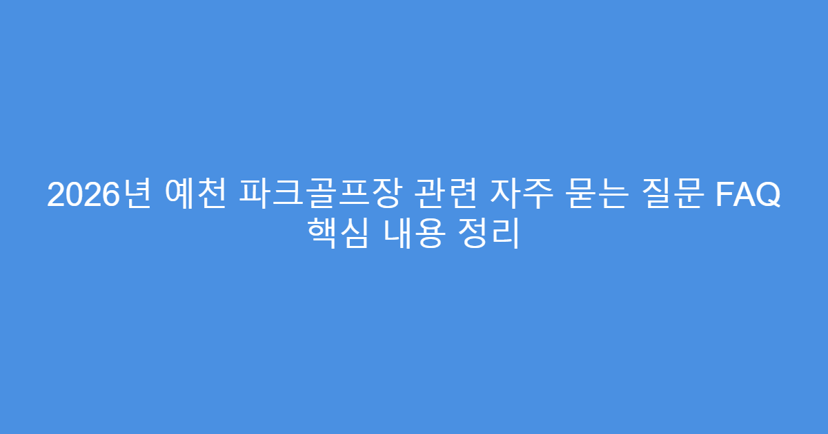 2026년 예천 파크골프장 관련 자주 묻는 질문 FAQ 핵심 내용 정리