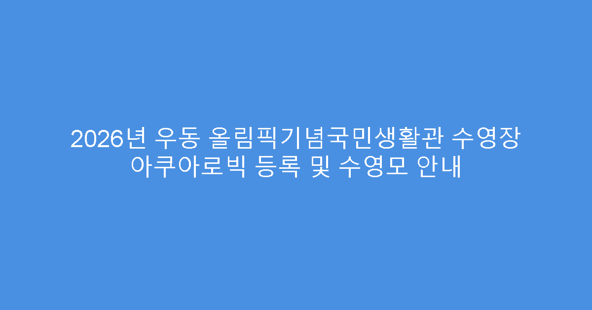 2026년 우동 올림픽기념국민생활관 수영장 아쿠아로빅 등록 및 수영모 안내