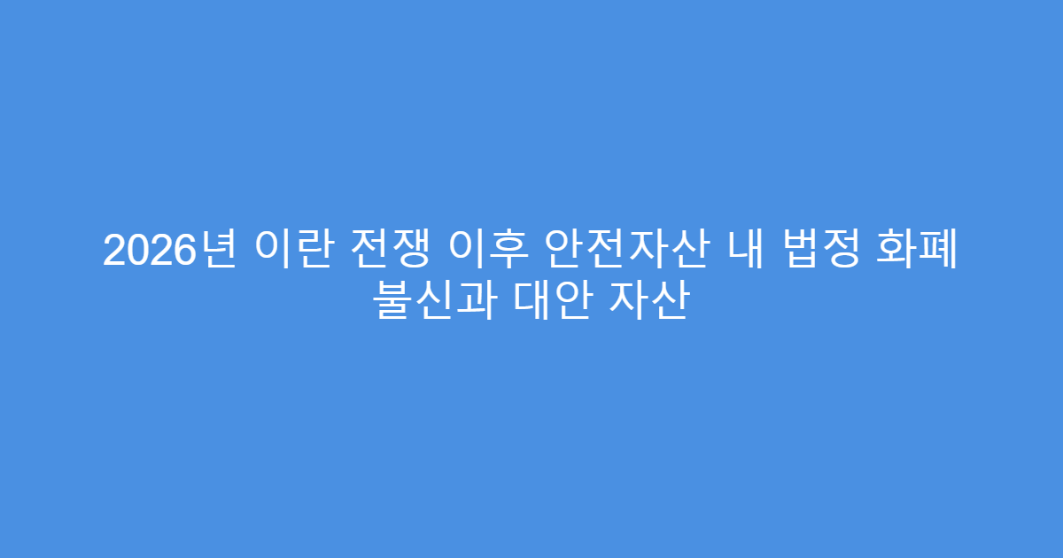 2026년 이란 전쟁 이후 안전자산 내 법정 화폐 불신과 대안 자산