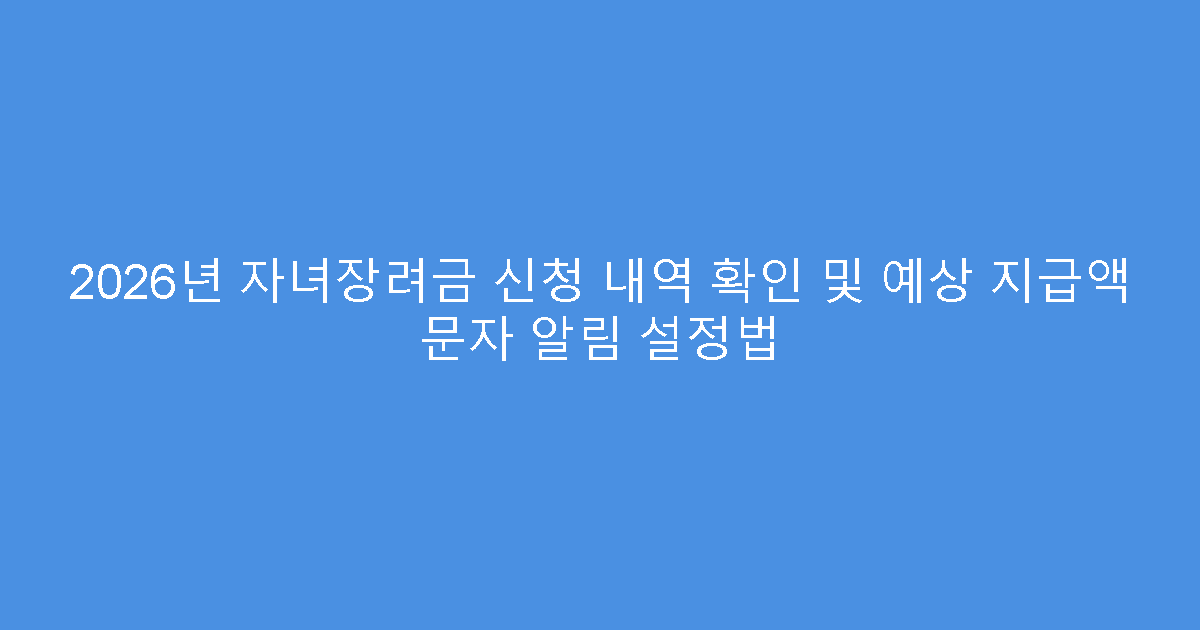 2026년 자녀장려금 신청 내역 확인 및 예상 지급액 문자 알림 설정법