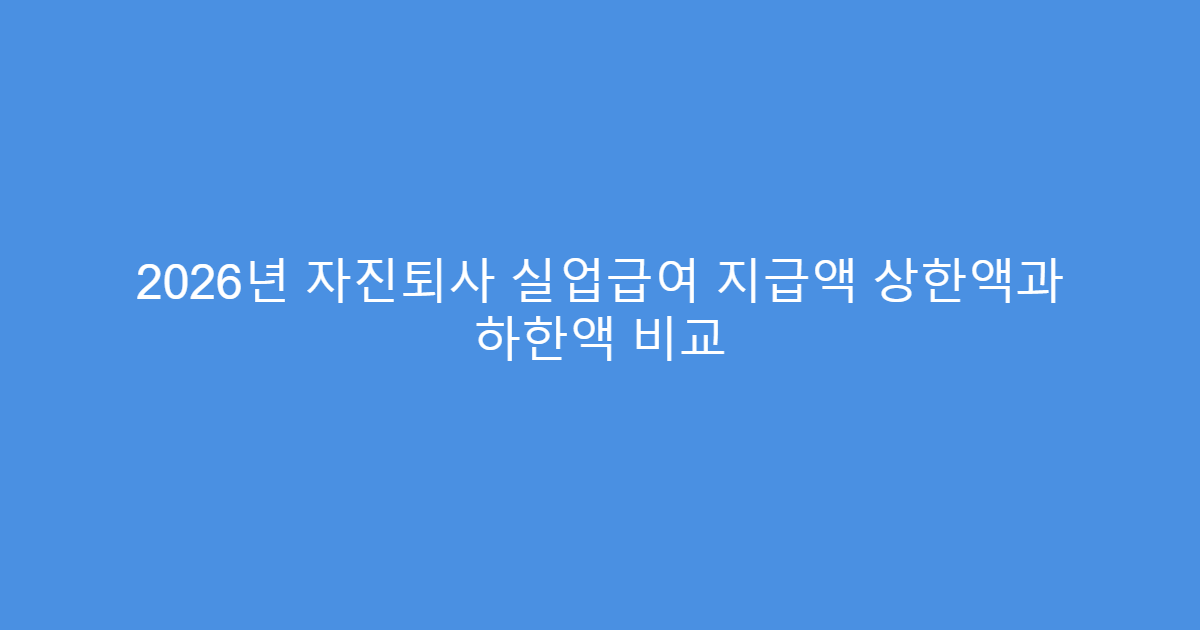 2026년 자진퇴사 실업급여 지급액 상한액과 하한액 비교