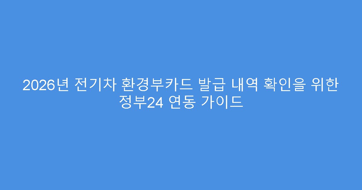 2026년 전기차 환경부카드 발급 내역 확인을 위한 정부24 연동 가이드