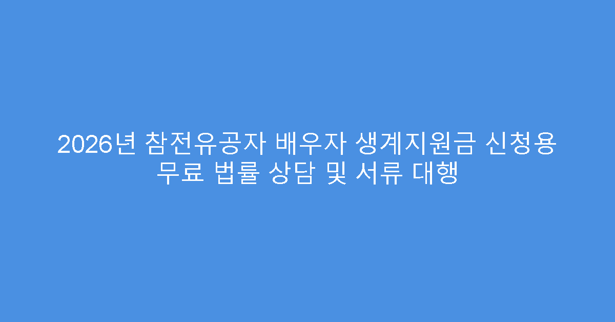 2026년 참전유공자 배우자 생계지원금 신청용 무료 법률 상담 및 서류 대행