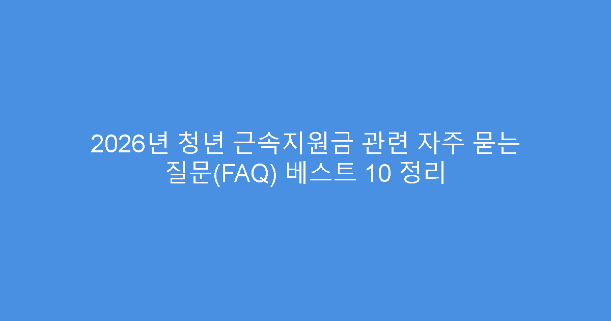 2026년 청년 근속지원금 관련 자주 묻는 질문(FAQ) 베스트 10 정리