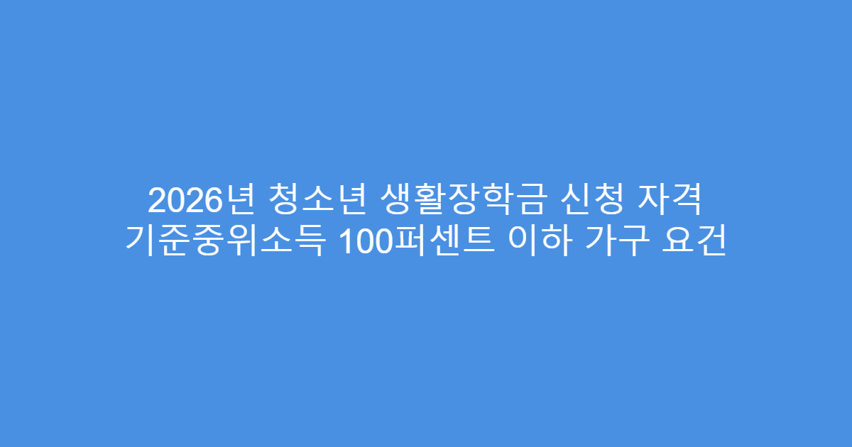 2026년 청소년 생활장학금 신청 자격 기준중위소득 100퍼센트 이하 가구 요건