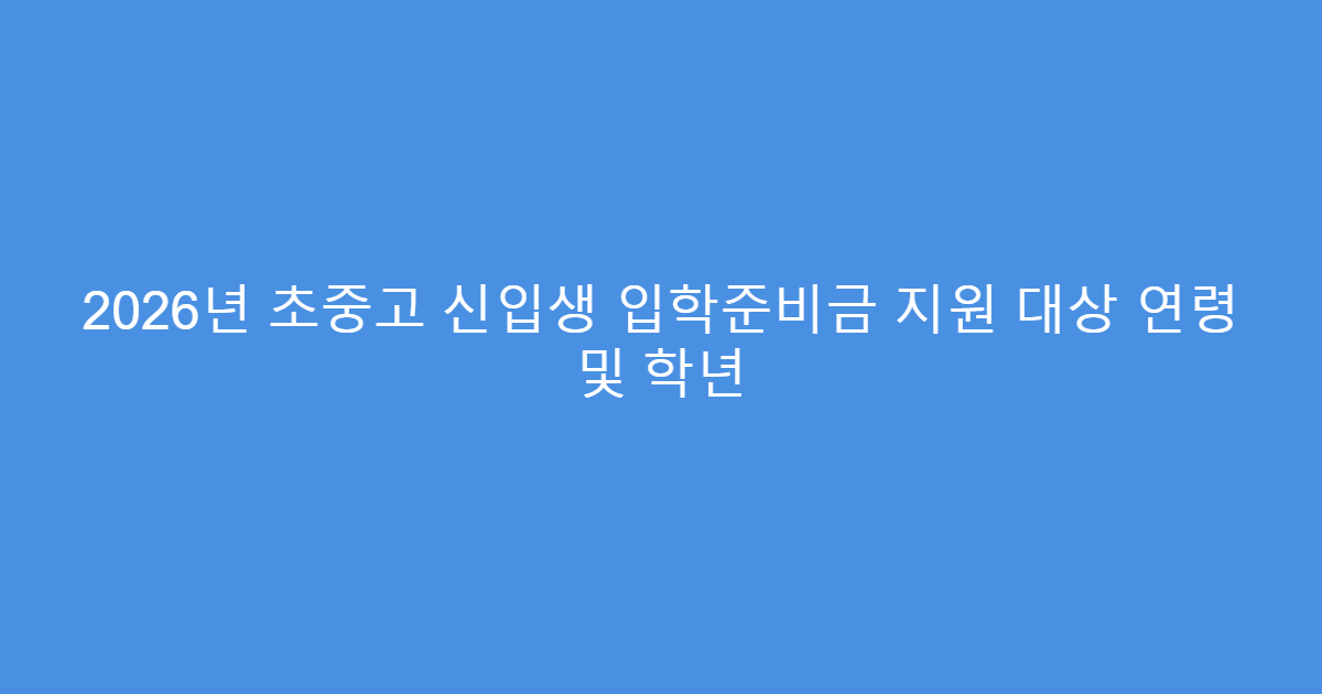 2026년 초중고 신입생 입학준비금 지원 대상 연령 및 학년