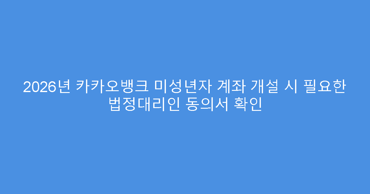 2026년 카카오뱅크 미성년자 계좌 개설 시 필요한 법정대리인 동의서 확인