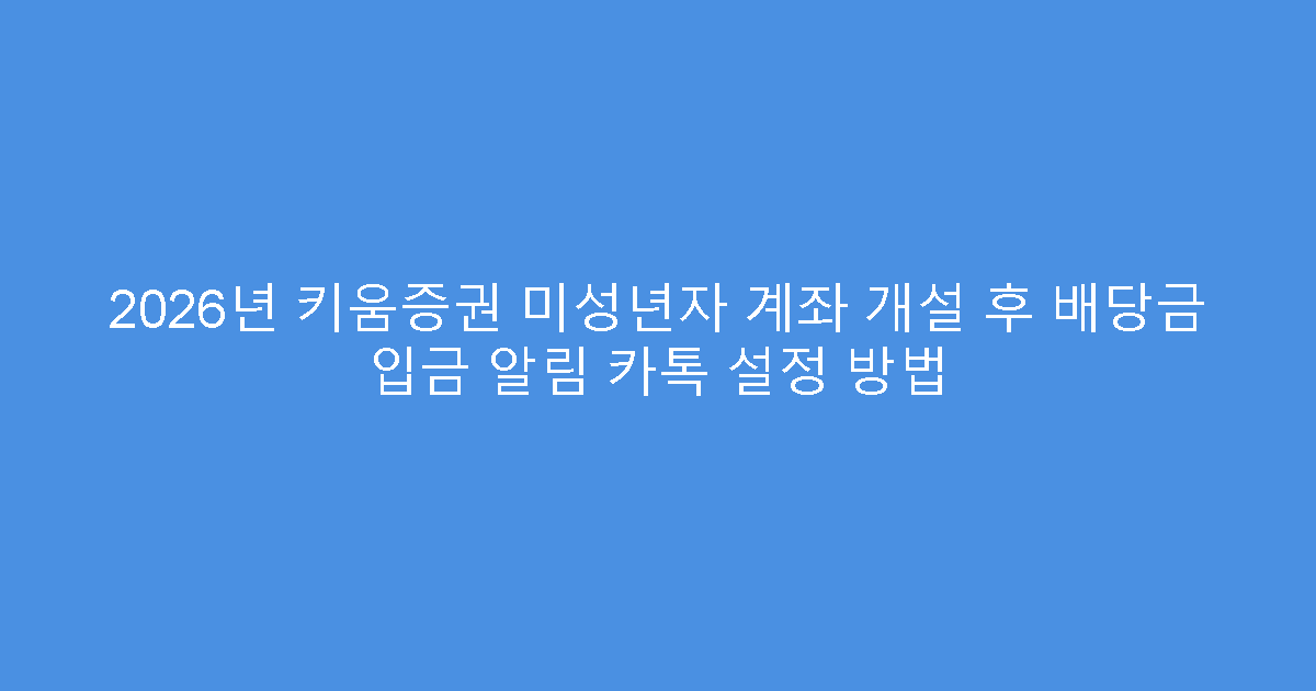2026년 키움증권 미성년자 계좌 개설 후 배당금 입금 알림 카톡 설정 방법
