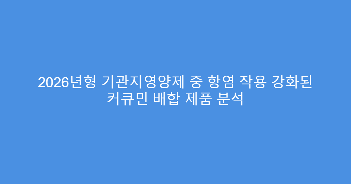 2026년형 기관지영양제 중 항염 작용 강화된 커큐민 배합 제품 분석