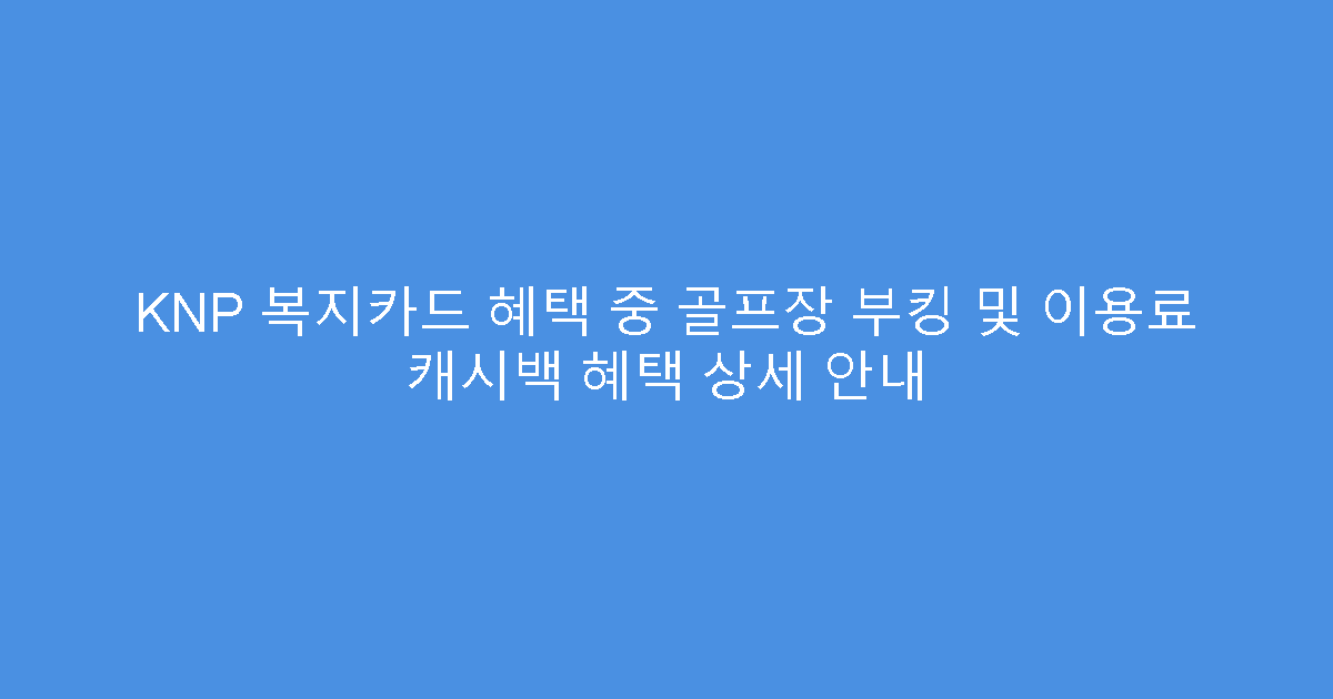 KNP 복지카드 혜택 중 골프장 부킹 및 이용료 캐시백 혜택 상세 안내