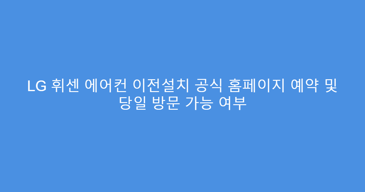 LG 휘센 에어컨 이전설치 공식 홈페이지 예약 및 당일 방문 가능 여부