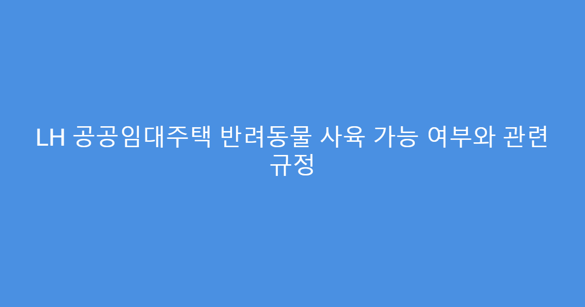 LH 공공임대주택 반려동물 사육 가능 여부와 관련 규정