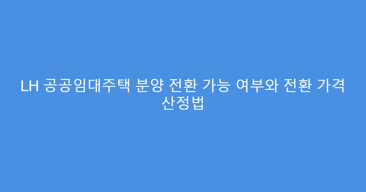LH 공공임대주택 분양 전환 가능 여부와 전환 가격 산정법