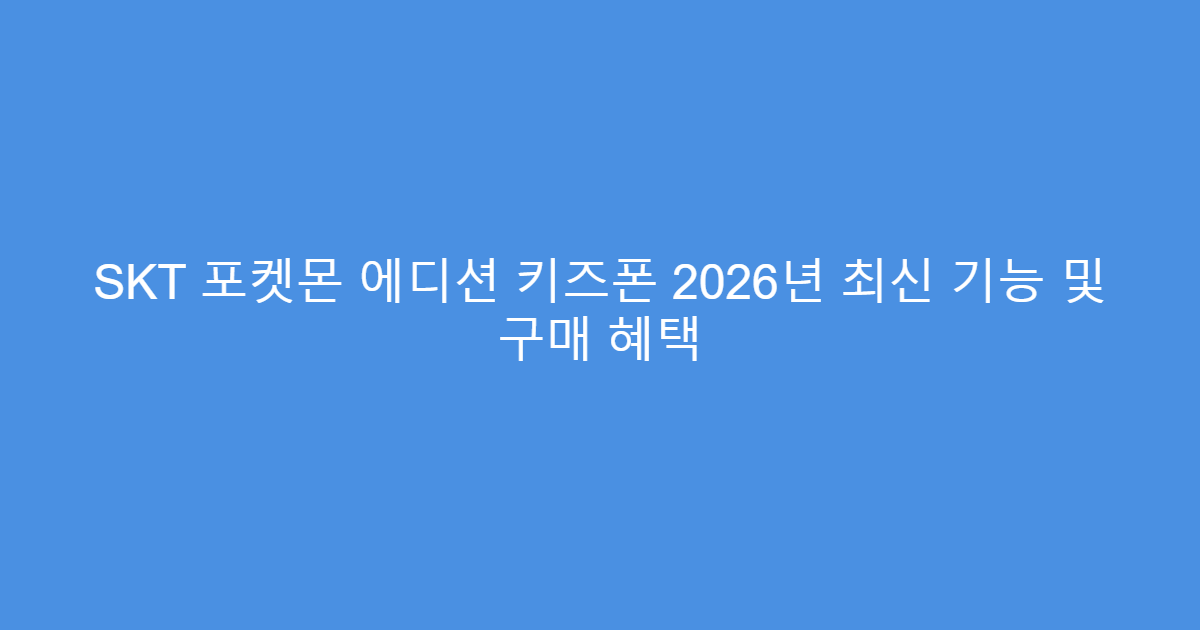 SKT 포켓몬 에디션 키즈폰 2026년 최신 기능 및 구매 혜택