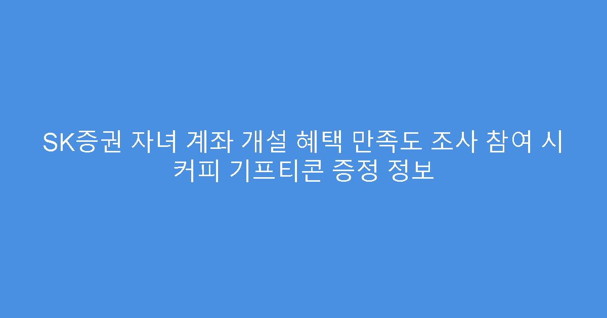 SK증권 자녀 계좌 개설 혜택 만족도 조사 참여 시 커피 기프티콘 증정 정보