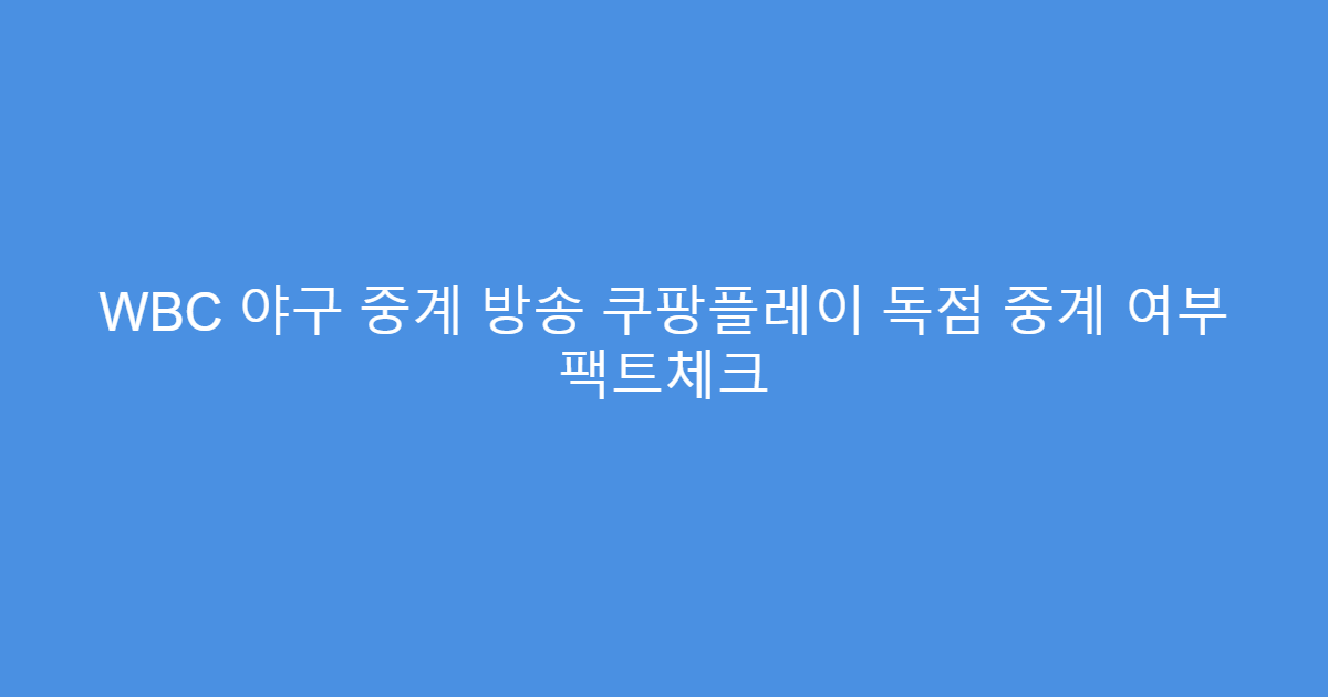 WBC 야구 중계 방송 쿠팡플레이 독점 중계 여부 팩트체크