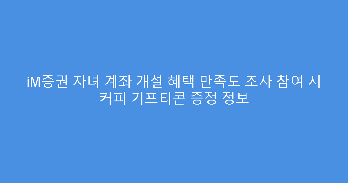 iM증권 자녀 계좌 개설 혜택 만족도 조사 참여 시 커피 기프티콘 증정 정보