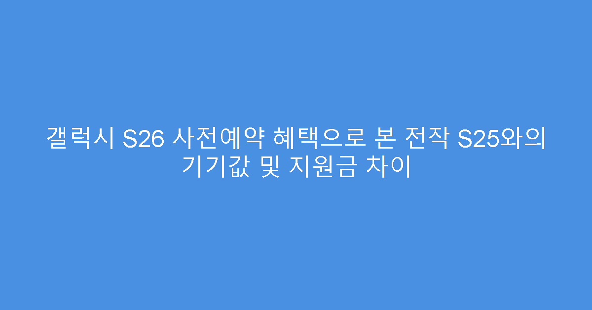 갤럭시 S26 사전예약 혜택으로 본 전작 S25와의 기기값 및 지원금 차이