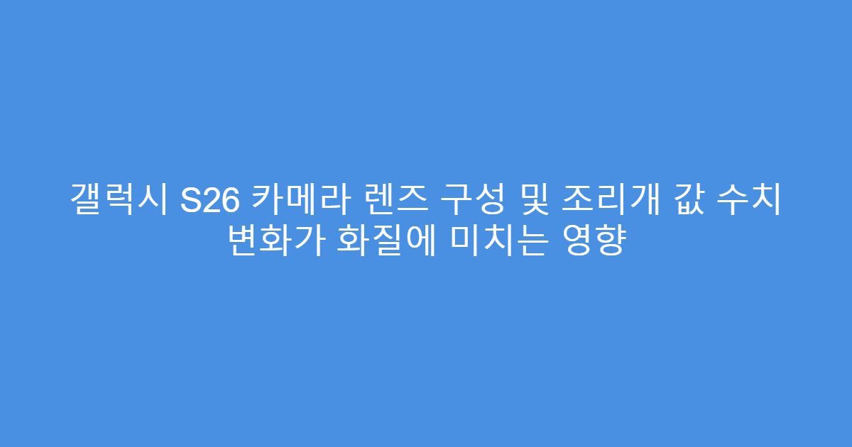갤럭시 S26 카메라 렌즈 구성 및 조리개 값 수치 변화가 화질에 미치는 영향