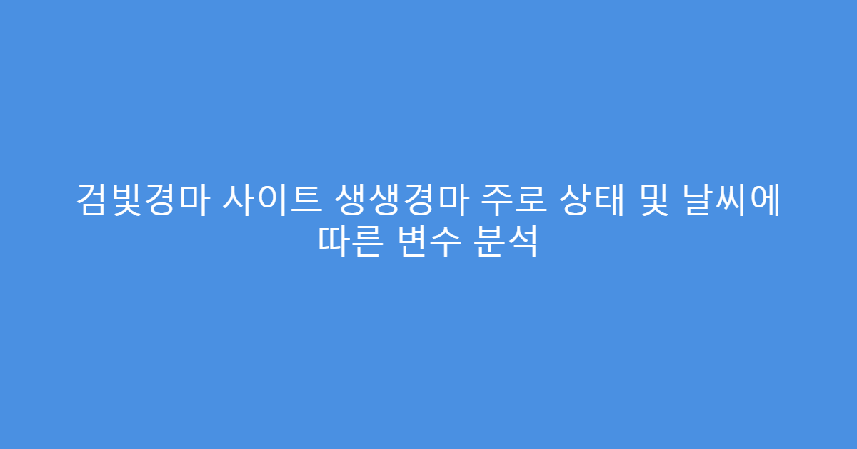검빛경마 사이트 생생경마 주로 상태 및 날씨에 따른 변수 분석