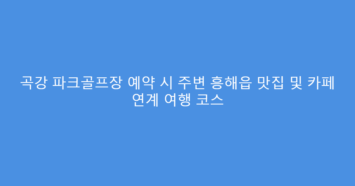 곡강 파크골프장 예약 시 주변 흥해읍 맛집 및 카페 연계 여행 코스