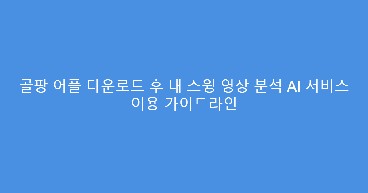 골팡 어플 다운로드 후 내 스윙 영상 분석 AI 서비스 이용 가이드라인