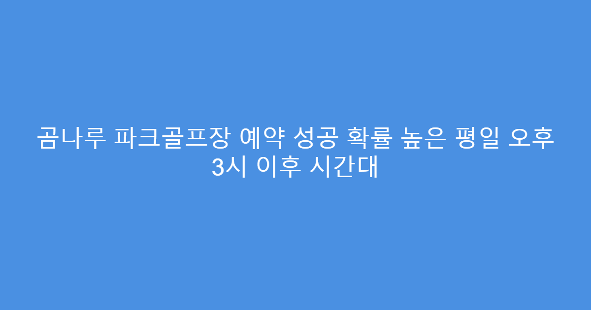 곰나루 파크골프장 예약 성공 확률 높은 평일 오후 3시 이후 시간대
