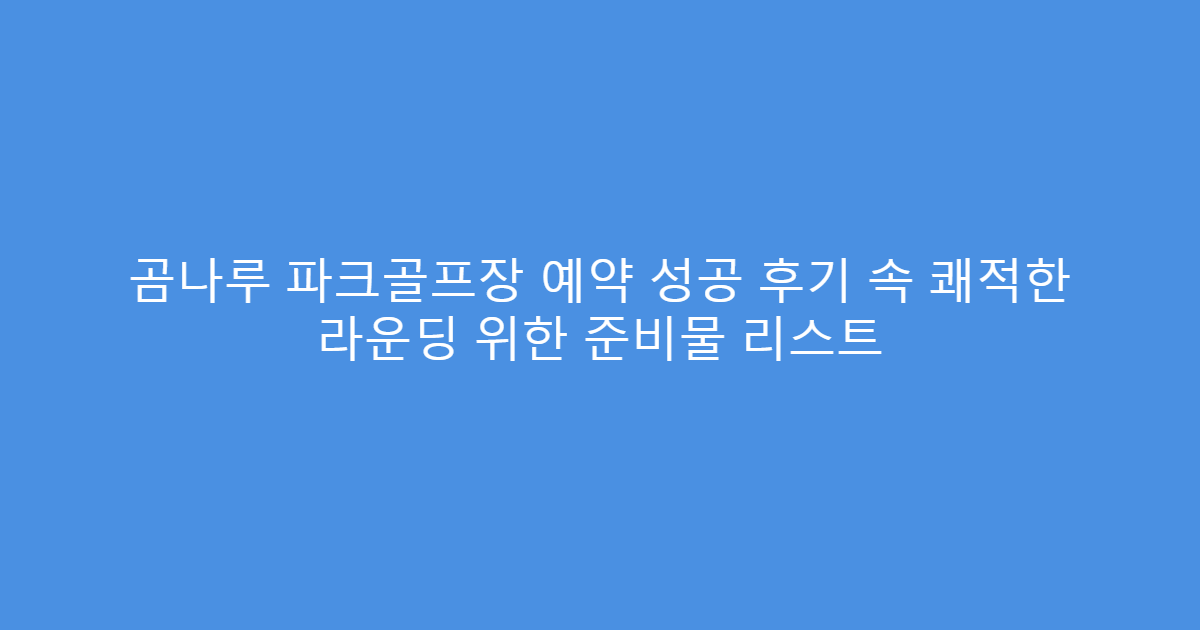 곰나루 파크골프장 예약 성공 후기 속 쾌적한 라운딩 위한 준비물 리스트