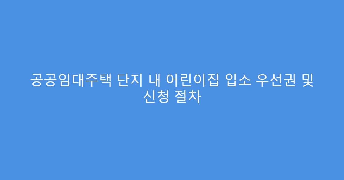 공공임대주택 단지 내 어린이집 입소 우선권 및 신청 절차