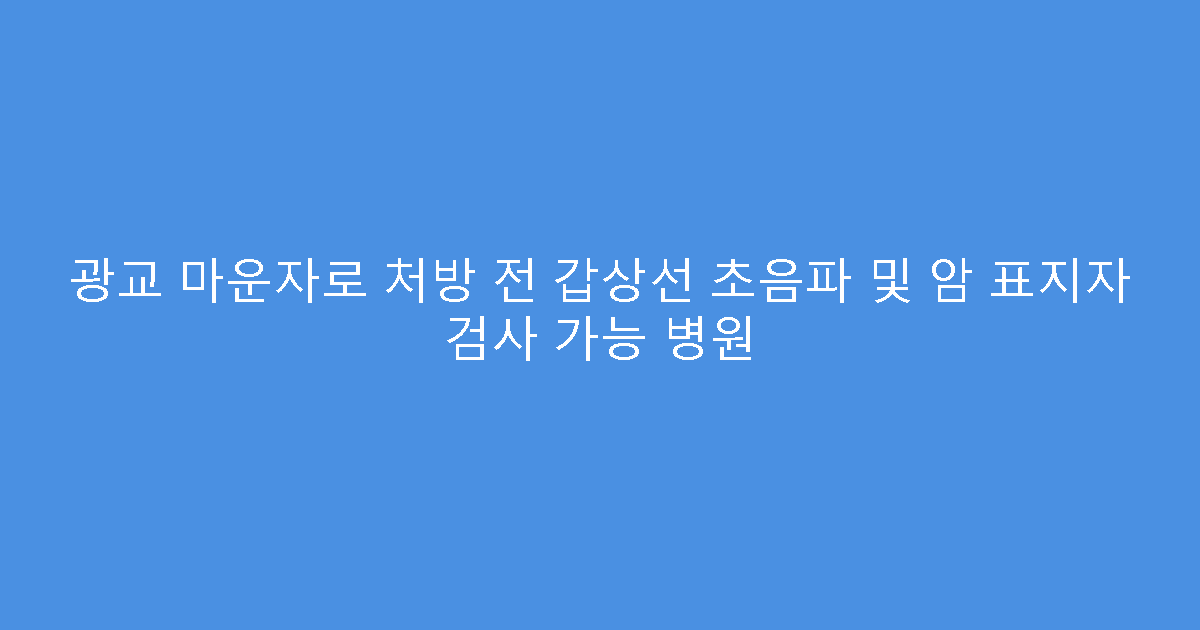 광교 마운자로 처방 전 갑상선 초음파 및 암 표지자 검사 가능 병원