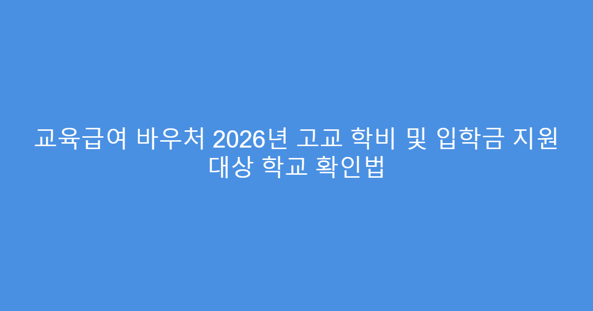 교육급여 바우처 2026년 고교 학비 및 입학금 지원 대상 학교 확인법