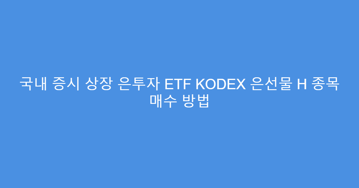 국내 증시 상장 은투자 ETF KODEX 은선물 H 종목 매수 방법