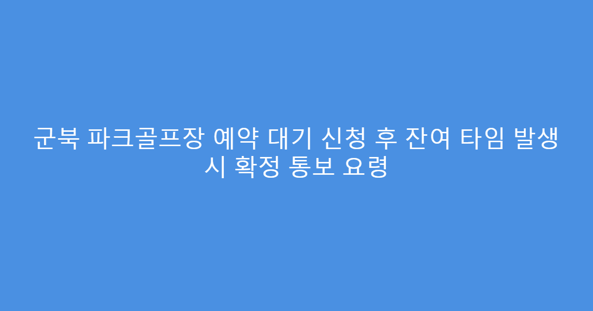 군북 파크골프장 예약 대기 신청 후 잔여 타임 발생 시 확정 통보 요령
