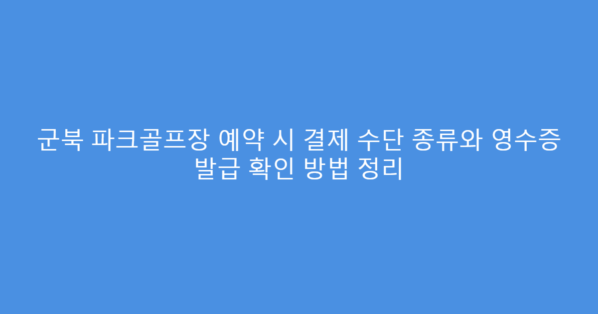 군북 파크골프장 예약 시 결제 수단 종류와 영수증 발급 확인 방법 정리