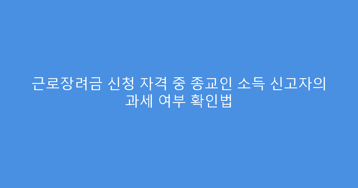 근로장려금 신청 자격 중 종교인 소득 신고자의 과세 여부 확인법