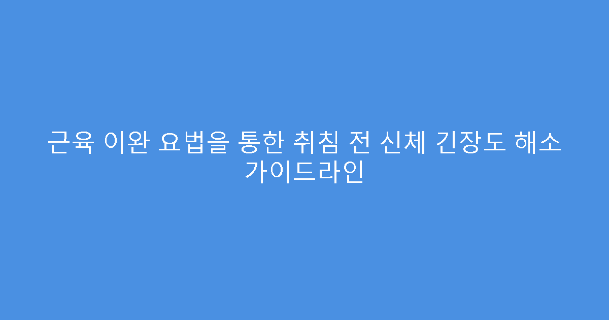 근육 이완 요법을 통한 취침 전 신체 긴장도 해소 가이드라인
