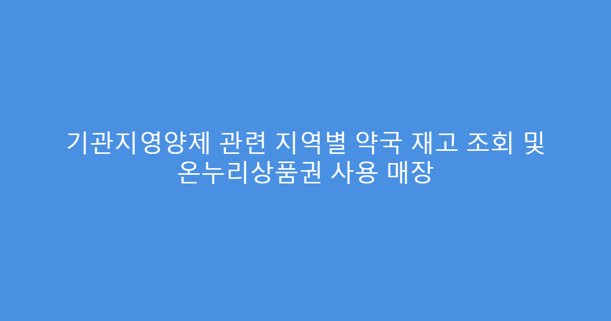 기관지영양제 관련 지역별 약국 재고 조회 및 온누리상품권 사용 매장